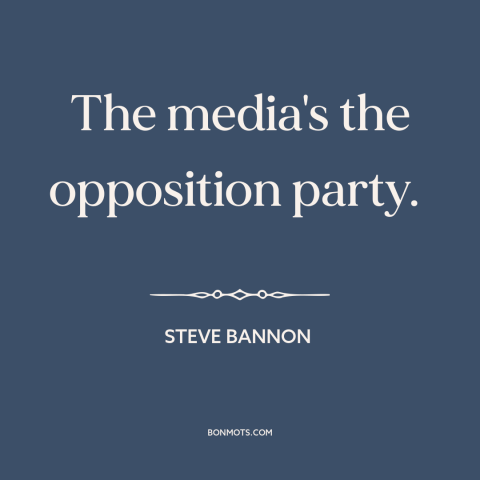 A quote by Steve Bannon about media: “The media's the opposition party.”