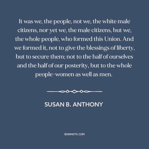 A quote by Susan B. Anthony about women's rights: “It was we, the people, not we, the white male citizens, nor yet we…”