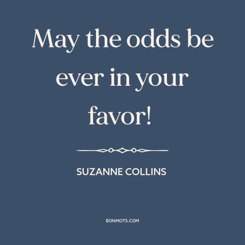 A quote by Suzanne Collins about good luck: “May the odds be ever in your favor!”