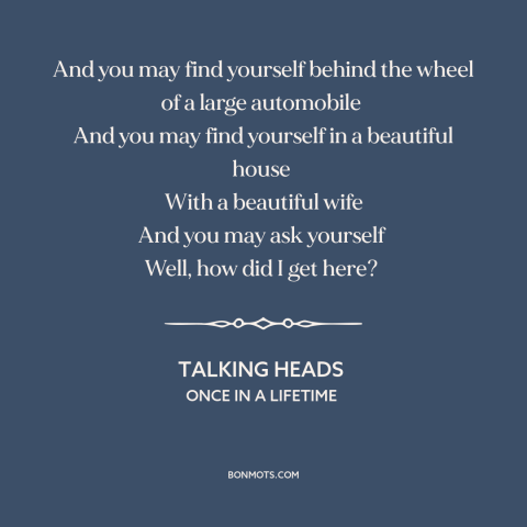 A quote by Talking Heads about existential questions: “And you may find yourself behind the wheel of a large automobile And…”