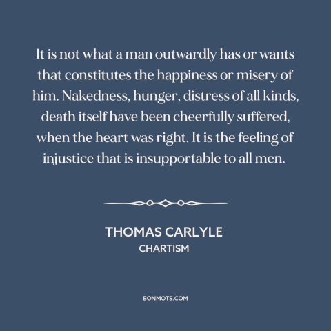 A quote by Thomas Carlyle about injustice: “It is not what a man outwardly has or wants that constitutes the happiness…”