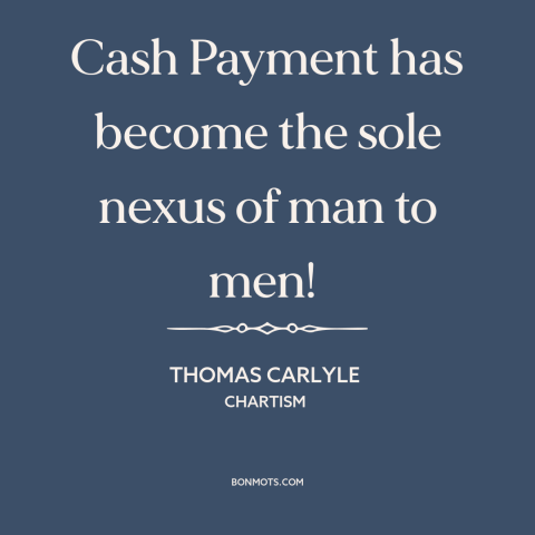 A quote by Thomas Carlyle about disenchanted world: “Cash Payment has become the sole nexus of man to men!”