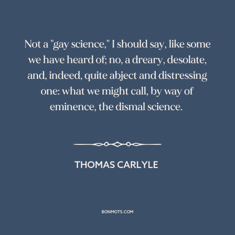 A quote by Thomas Carlyle about economics: “Not a "gay science," I should say, like some we have heard of; no…”