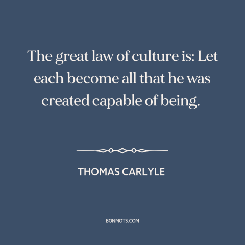 A quote by Thomas Carlyle about reaching one's potential: “The great law of culture is: Let each become all that he was…”