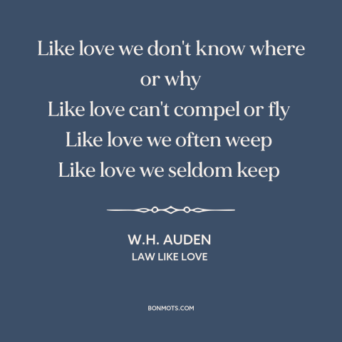 A quote by W.H. Auden about nature of love: “Like love we don't know where or why Like love can't compel or fly…”