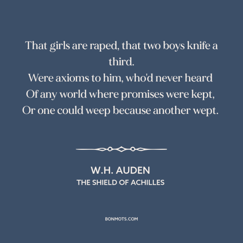 A quote by W.H. Auden about violence: “That girls are raped, that two boys knife a third. Were axioms to him…”