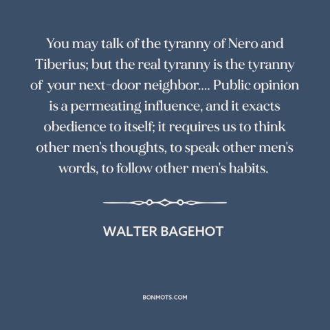 A quote by Walter Bagehot about conformity: “You may talk of the tyranny of Nero and Tiberius; but the real tyranny…”