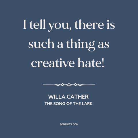 A quote by Willa Cather about hate: “I tell you, there is such a thing as creative hate!”