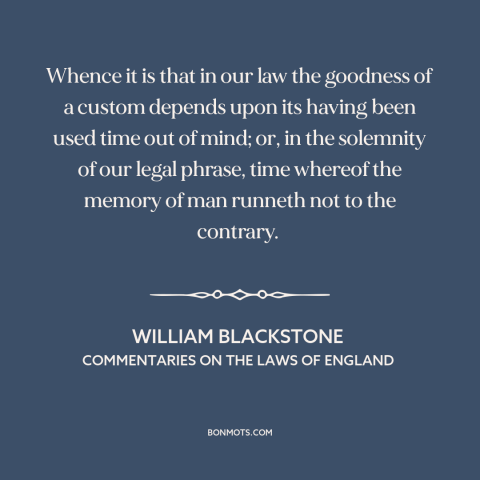 A quote by William Blackstone about custom and convention: “Whence it is that in our law the goodness of a custom depends…”