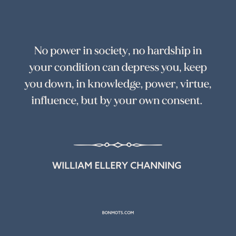 A quote by William Ellery Channing about locus of control: “No power in society, no hardship in your condition can depress…”