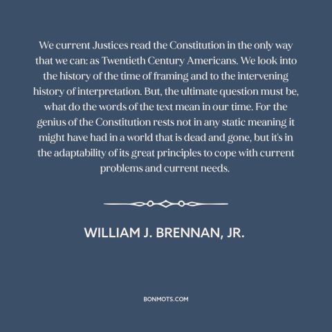 A quote by William J. Brennan, Jr about constitutional interpretation: “We current Justices read the Constitution in the…”