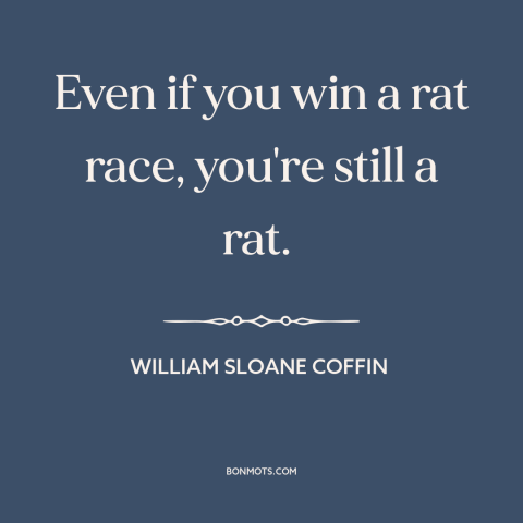 A quote by William Sloane Coffin about rat race: “Even if you win a rat race, you're still a rat.”