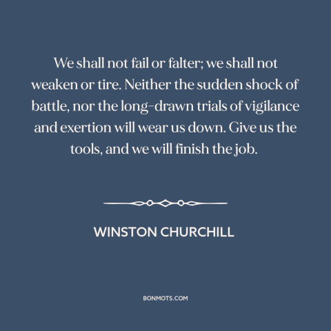 A quote by Winston Churchill about world war ii: “We shall not fail or falter; we shall not weaken or tire. Neither the…”