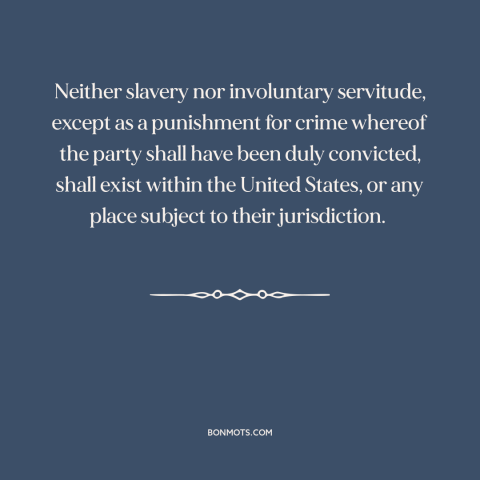 A quote from Constitution of the United States about thirteenth amendment: “Neither slavery nor involuntary servitude…”