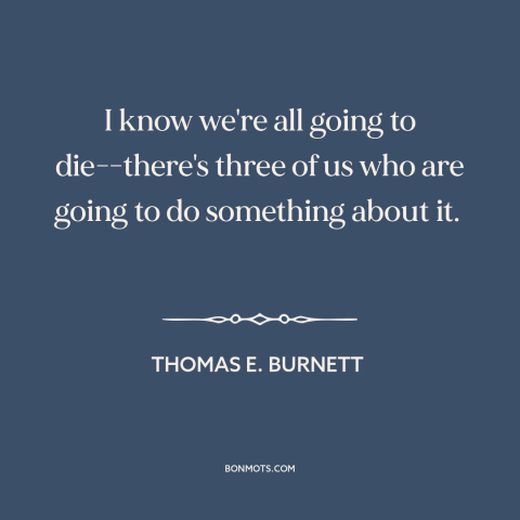 A quote about September 11th: “I know we're all going to die-there's three of us who are going to do something about it.”