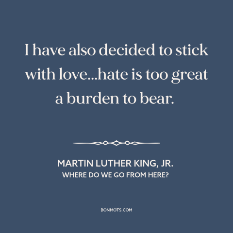 A quote by Martin Luther King, Jr. about love and hate: “I have also decided to stick with love...hate is too great a…”