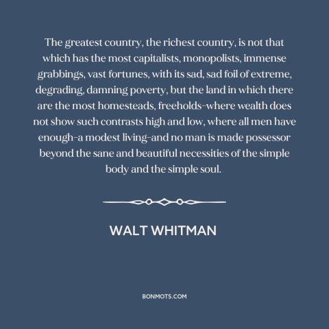 A quote by Walt Whitman about economic equality: “The greatest country, the richest country, is not that which has…”