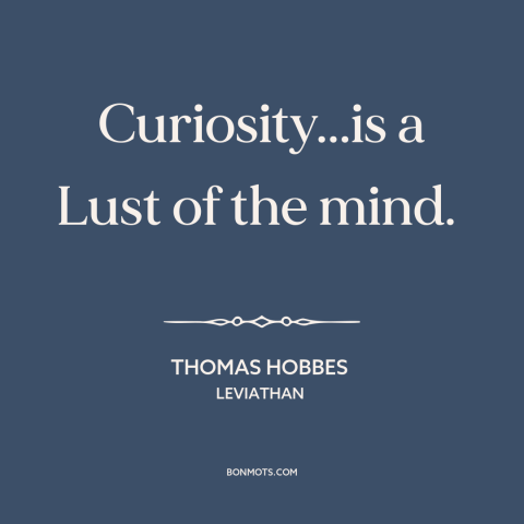 A quote by Thomas Hobbes about curiosity: “Curiosity...is a Lust of the mind.”