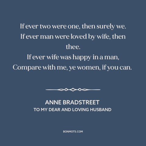 A quote by Anne Bradstreet about true love: “If ever two were one, then surely we. If ever man were loved by…”