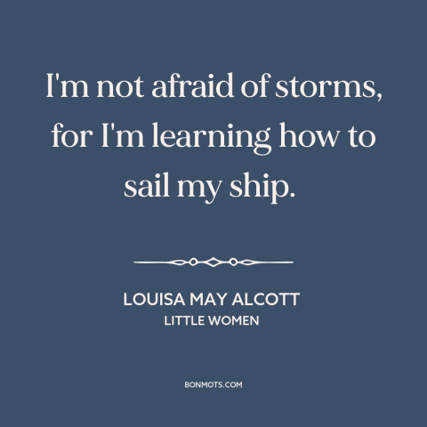 A quote by Louisa May Alcott about adversity: “I'm not afraid of storms, for I'm learning how to sail my ship.”