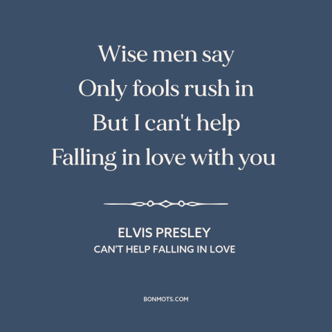 A quote by Elvis Presley about falling in love: “Wise men say Only fools rush in But I can't help Falling in love…”