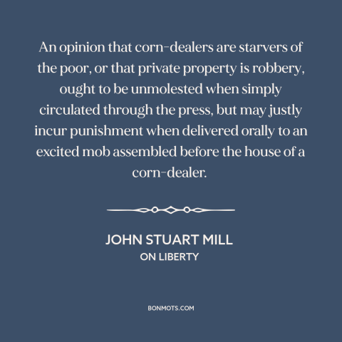 A quote by John Stuart Mill about limits on freedom of speech: “An opinion that corn-dealers are starvers of the poor…”