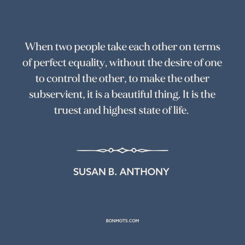 A quote by Susan B. Anthony about women's equality: “When two people take each other on terms of perfect equality…”