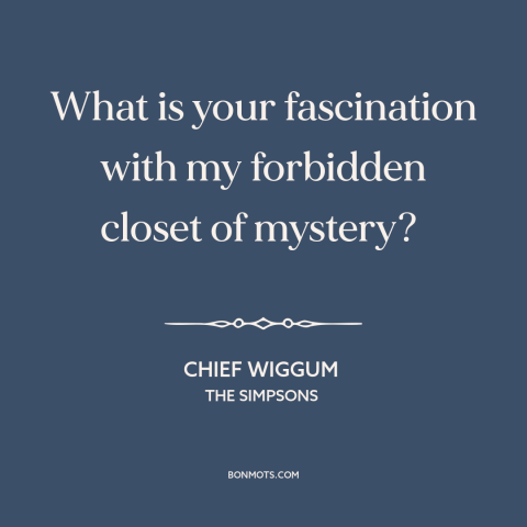 A quote from The Simpsons about temptation: “What is your fascination with my forbidden closet of mystery?”