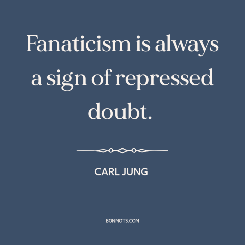 A quote by Carl Jung about fanaticism: “Fanaticism is always a sign of repressed doubt.”