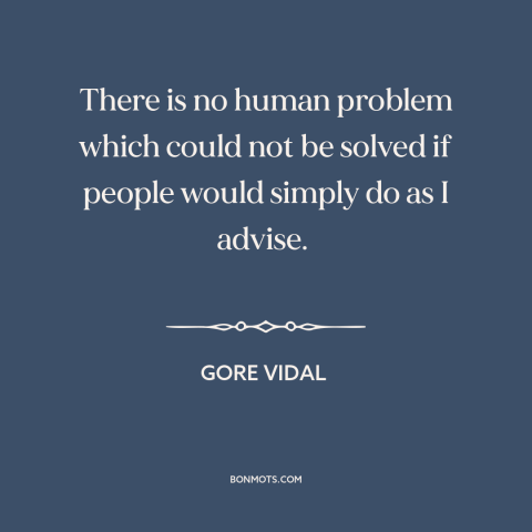 A quote by Gore Vidal about solving problems: “There is no human problem which could not be solved if people would simply…”