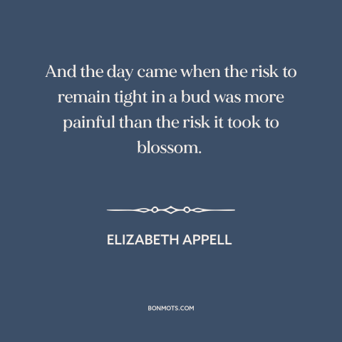 A quote by Elizabeth Appell about facing one's fears: “And the day came when the risk to remain tight in a bud was…”