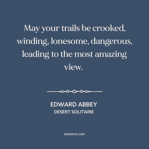 A quote by Edward Abbey about learning from adversity: “May your trails be crooked, winding, lonesome, dangerous, leading…”