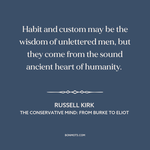 A quote by Russell Kirk about custom and convention: “Habit and custom may be the wisdom of unlettered men, but they come…”