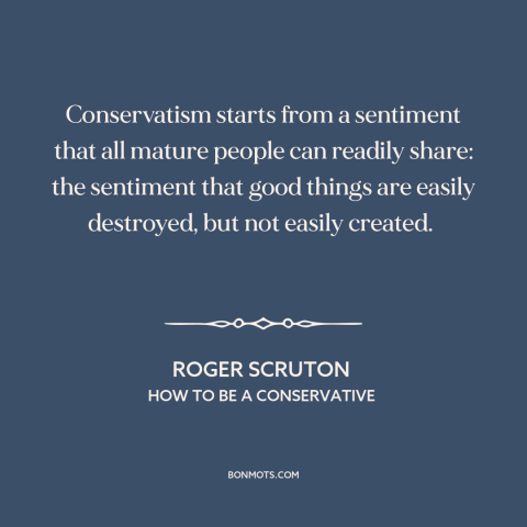 A quote by Roger Scruton about conservatism: “Conservatism starts from a sentiment that all mature people can…”