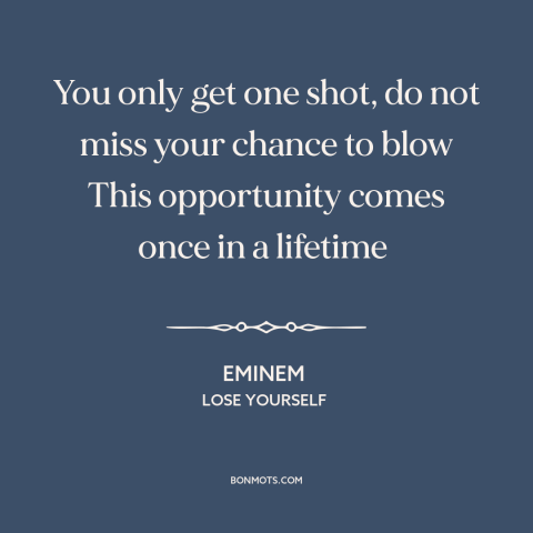 A quote by Eminem about opportunities: “You only get one shot, do not miss your chance to blow This opportunity…”