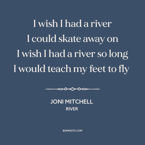 A quote by Joni Mitchell about escape: “I wish I had a river I could skate away on I wish I had a river so…”