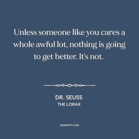 A quote by Dr. Seuss about change starts at home: “Unless someone like you cares a whole awful lot, nothing is going to get…”