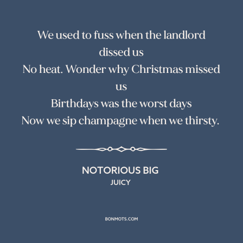 A quote by Notorious BIG about American dream: “We used to fuss when the landlord dissed us No heat. Wonder why Christmas…”