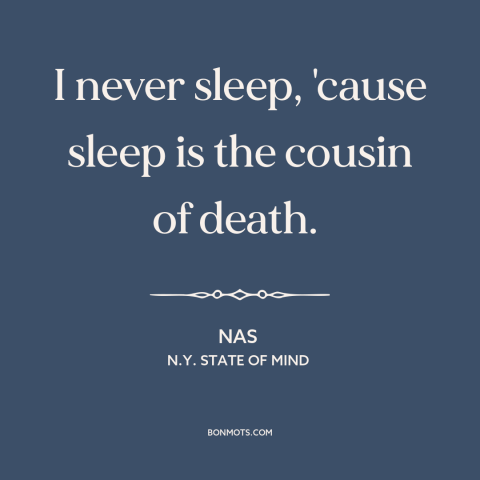 A quote by Nas about sleep and death: “I never sleep, 'cause sleep is the cousin of death.”