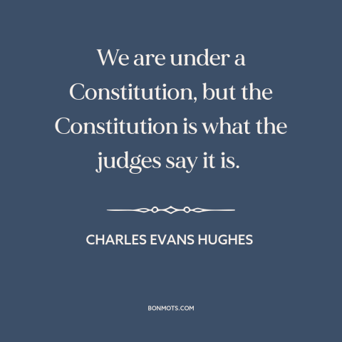 A quote by Charles Evans Hughes about constitutional law: “We are under a Constitution, but the Constitution is what the…”