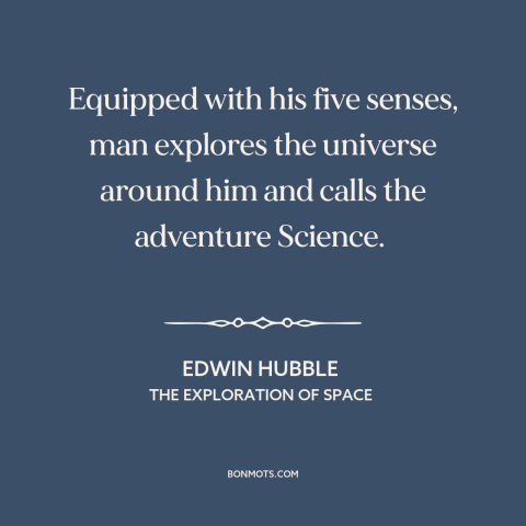 A quote by Edwin Hubble about man and the universe: “Equipped with his five senses, man explores the universe around him…”