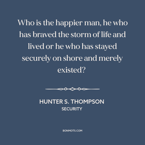 A quote by Hunter S. Thompson about taking risks: “Who is the happier man, he who has braved the storm of life and…”