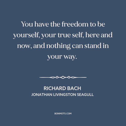 A quote by Richard Bach about authenticity: “You have the freedom to be yourself, your true self, here and now, and…”