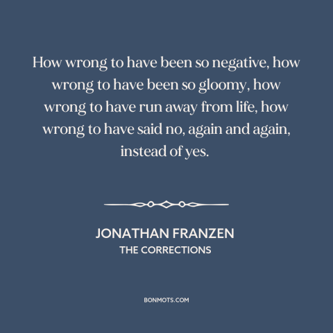 A quote by Jonathan Franzen about negativity: “How wrong to have been so negative, how wrong to have been so gloomy…”