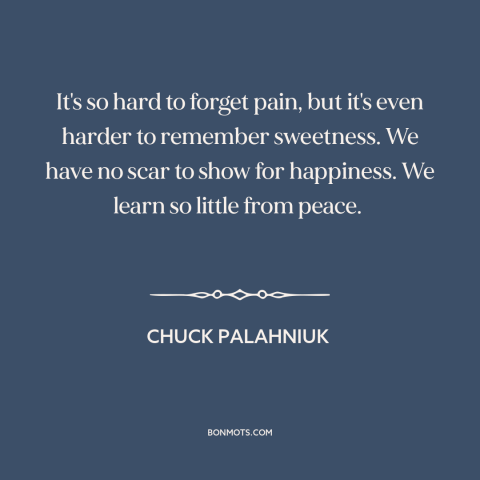 A quote by Chuck Palahniuk about memory: “It's so hard to forget pain, but it's even harder to remember sweetness. We…”