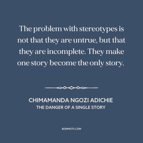 A quote by Chimamanda Ngozi Adichie about stereotypes: “The problem with stereotypes is not that they are untrue, but…”