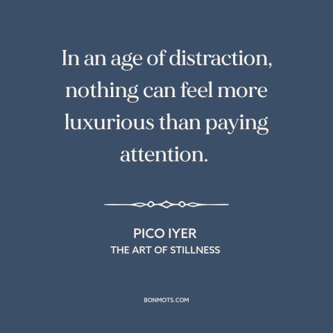 A quote by Pico Iyer about paying attention: “In an age of distraction, nothing can feel more luxurious than…”