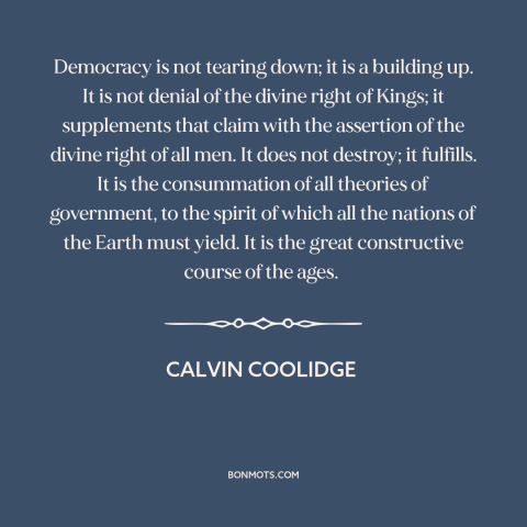 A quote by Calvin Coolidge about democracy: “Democracy is not tearing down; it is a building up. It is not denial…”