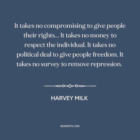 A quote by Harvey Milk about human rights: “It takes no compromising to give people their rights... It takes no money to…”