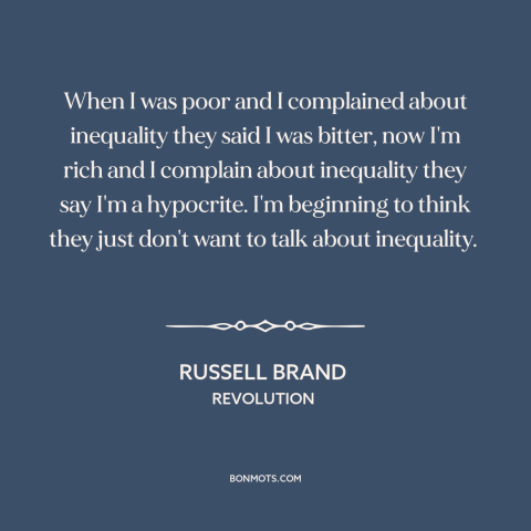 A quote by Russell Brand about economic inequality: “When I was poor and I complained about inequality they said I was…”